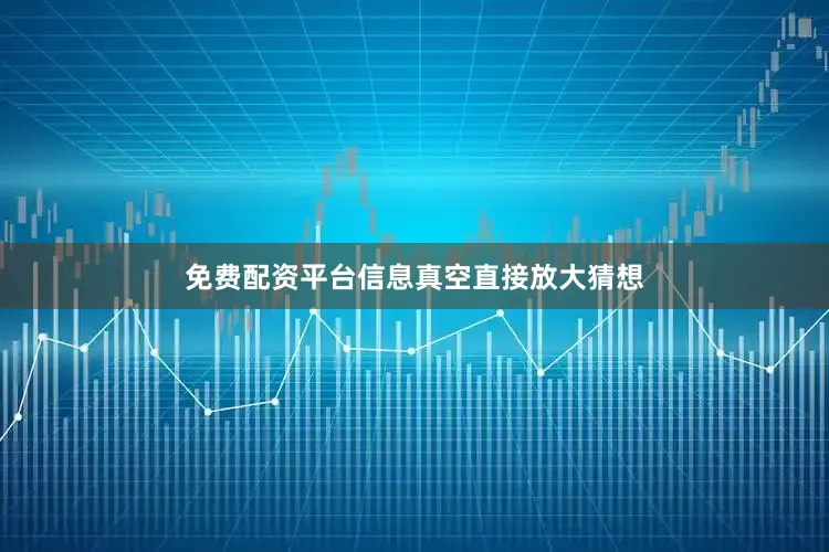 免费配资平台信息真空直接放大猜想