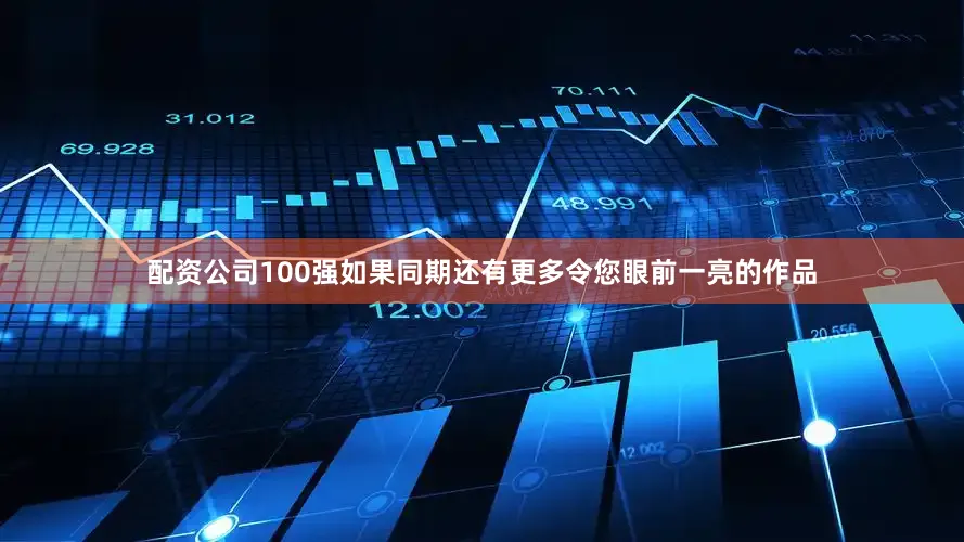 配资公司100强如果同期还有更多令您眼前一亮的作品