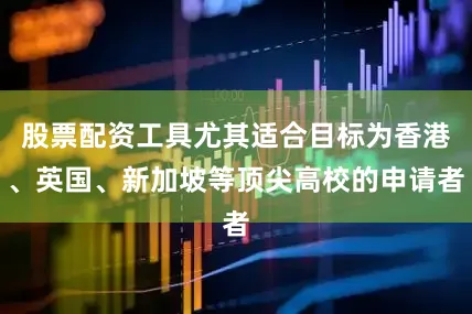 股票配资工具尤其适合目标为香港、英国、新加坡等顶尖高校的申请者