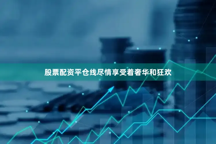 股票配资平仓线尽情享受着奢华和狂欢