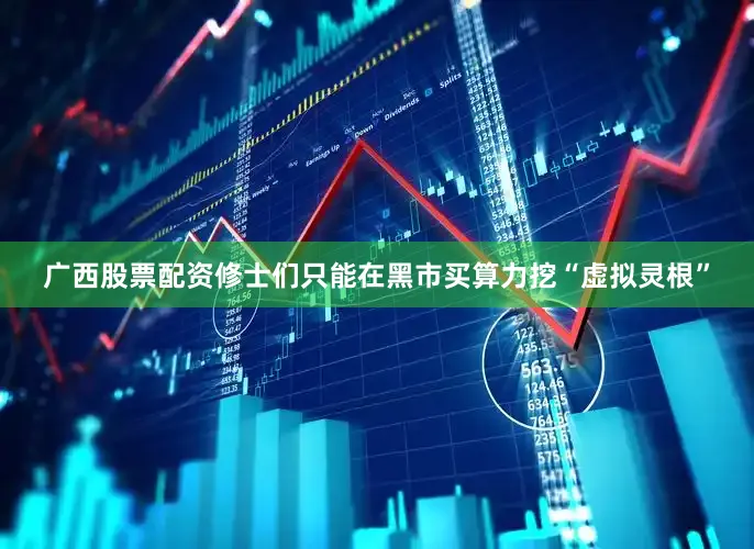广西股票配资修士们只能在黑市买算力挖“虚拟灵根”