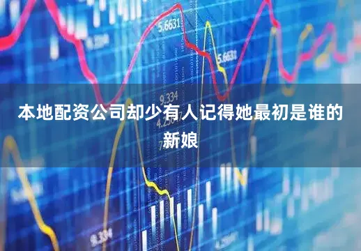 本地配资公司却少有人记得她最初是谁的新娘