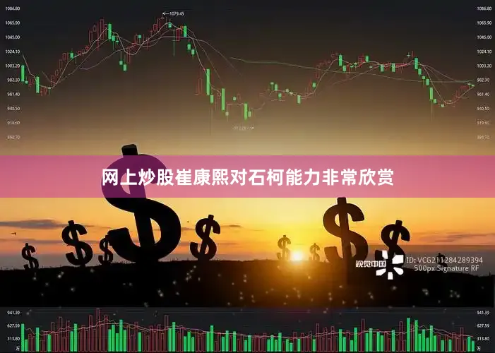 网上炒股崔康熙对石柯能力非常欣赏