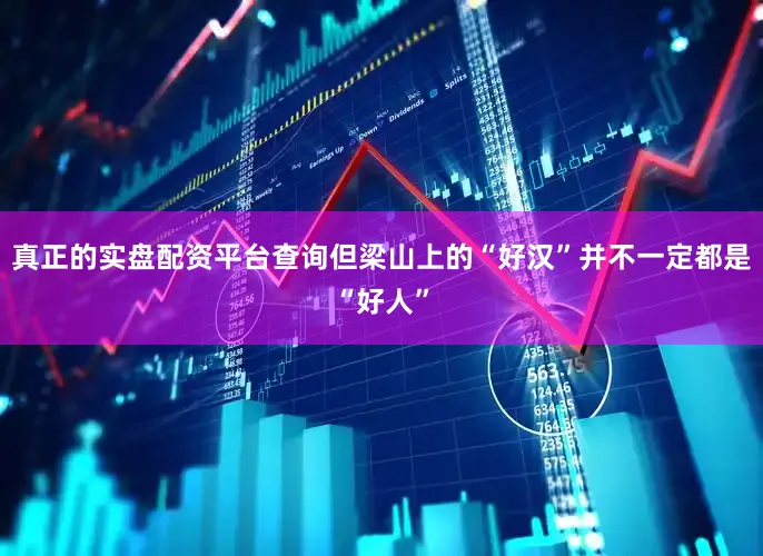 真正的实盘配资平台查询但梁山上的“好汉”并不一定都是“好人”