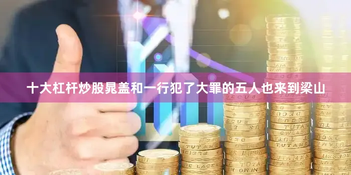 十大杠杆炒股晁盖和一行犯了大罪的五人也来到梁山