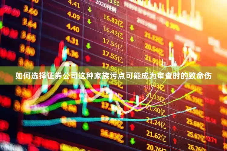 如何选择证券公司这种家族污点可能成为审查时的致命伤