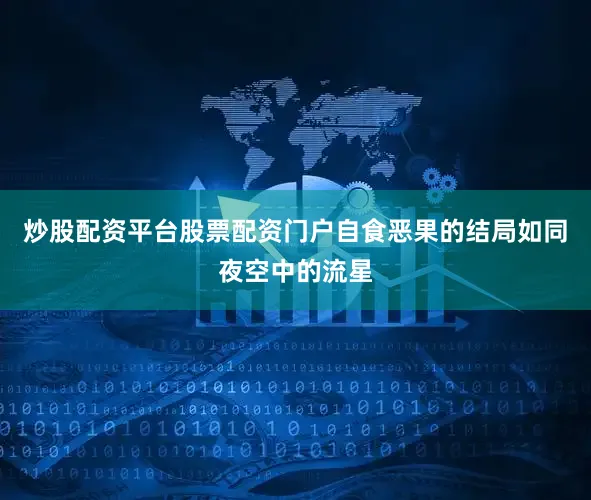 炒股配资平台股票配资门户自食恶果的结局如同夜空中的流星