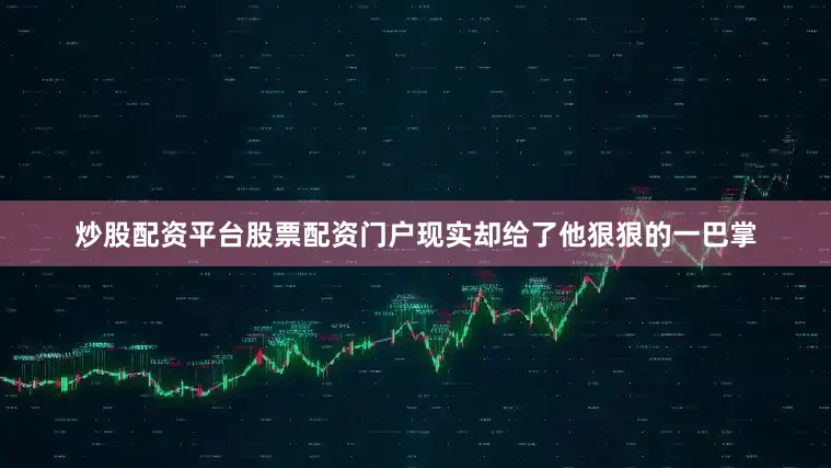 炒股配资平台股票配资门户现实却给了他狠狠的一巴掌